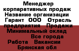 Менеджер корпаративных продаж › Название организации ­ Гарант, ООО › Отрасль предприятия ­ Продажи › Минимальный оклад ­ 100 000 - Все города Работа » Вакансии   . Брянская обл.